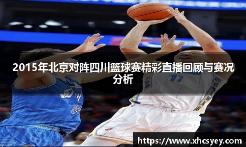 2015年北京对阵四川篮球赛精彩直播回顾与赛况分析