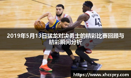 2019年5月13日猛龙对决勇士的精彩比赛回顾与精彩瞬间分析